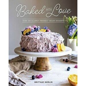 Baked with Love: Over 100 Allergy-Friendly Vegan Desserts, Paperback - Brittany Berlin imagine