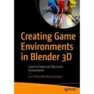 Creating Game Environments in Blender 3D. Learn to Create Low Poly Game Environments, Paperback - Ezra Thess Mendoza Guevarra imagine