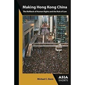 Making Hong Kong China: The Rollback of Human Rights and the Rule of Law, Paperback - Michael C. Davis imagine