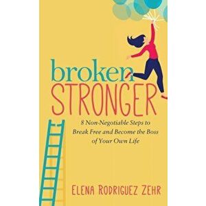 Broken Stronger. 8 Non-Negotiable Steps to Break Free and Become the Boss of Your Own Life, Paperback - Elena Rodriguez Zehr imagine