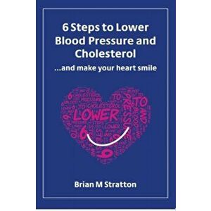 6 Steps to Lower Blood Pressure and Cholesterol ...and make your heart smile, Paperback - *** imagine