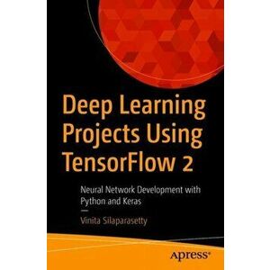 Deep Learning Projects Using TensorFlow 2. Neural Network Development with Python and Keras, Paperback - Vinita Silaparasetty imagine