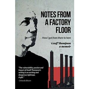 Notes From A Factory Floor. How I got from there to here, Hardback - Geoff Thompson imagine