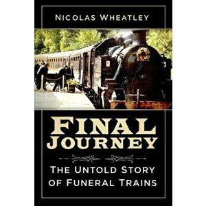 Final Journey. The Untold Story of Funeral Trains, Paperback - Nicolas Wheatley imagine