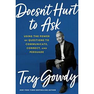 Doesn't Hurt to Ask: Using the Power of Questions to Communicate, Connect, and Persuade, Hardcover - Trey Gowdy imagine