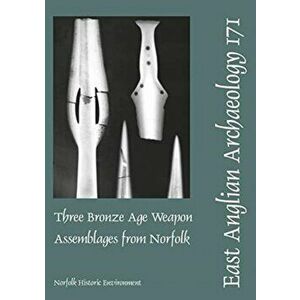 EAA 171: Three Bronze Age Weapon Assemblages from Norfolk, Paperback - Peter Northover imagine