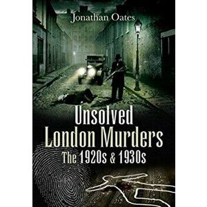 Unsolved London Murders: The 1920s & 1930s, Paperback - Jonathan Oates imagine