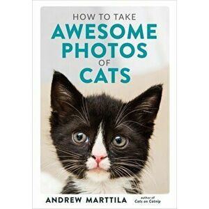 How to Take Awesome Photos of Cats, Hardback - Andrew Marttila imagine