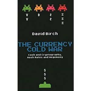 Currency Cold War. Cash and Cryptography, Hash Rates and Hegemony, Hardback - David Birch imagine