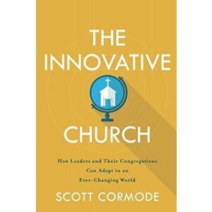 Innovative Church. How Leaders and Their Congregations Can Adapt in an Ever-Changing World, Paperback - Scott Cormode imagine