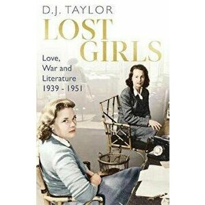 Lost Girls. Love, War and Literature: 1939-51, Paperback - D.J. Taylor imagine