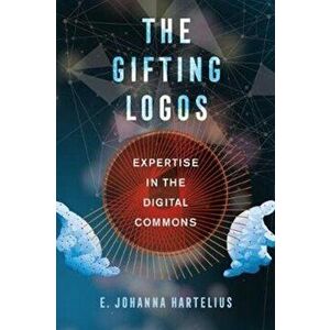 Gifting Logos. Expertise in the Digital Commons, Paperback - E. Johanna Hartelius imagine