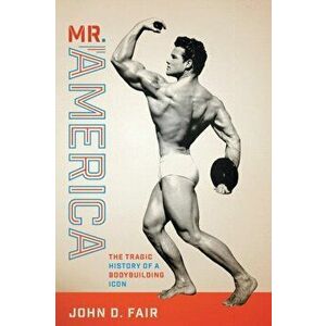 Mr. America. The Tragic History of a Bodybuilding Icon, Paperback - John D. Fair imagine