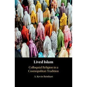 Lived Islam: Colloquial Religion in a Cosmopolitan Tradition, Paperback - A. Kevin Reinhart imagine