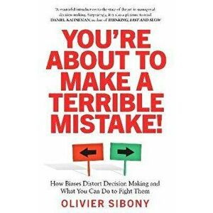 You'Re About to Make a Terrible Mistake!. How Biases Distort Decision-Making and What You Can Do to Fight Them, Paperback - Olivier Sibony imagine