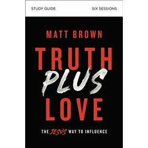 Truth Plus Love Study Guide: The Jesus Way to Influence, Paperback - Matt Brown imagine