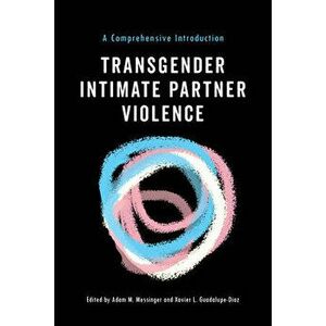 Transgender Intimate Partner Violence: A Comprehensive Introduction, Paperback - Adam M. Messinger imagine