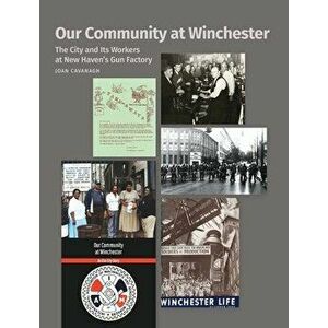 Our Community at Winchester: The City and Its Workers at New Haven's Gun Factory, Hardcover - Joan Cavanagh imagine