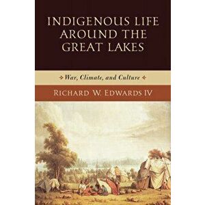 Indigenous Life around the Great Lakes. War, Climate, and Culture, Paperback - Richard Iv W. Edwards imagine
