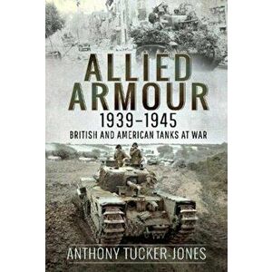 Allied Armour, 1939-1945. British and American Tanks at War, Hardback - Anthony Tucker-Jones imagine