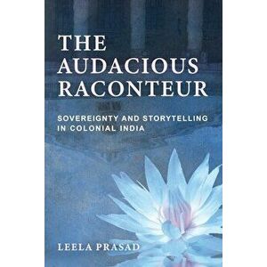 Audacious Raconteur: Sovereignty and Storytelling in Colonial India, Paperback - Leela Prasad imagine