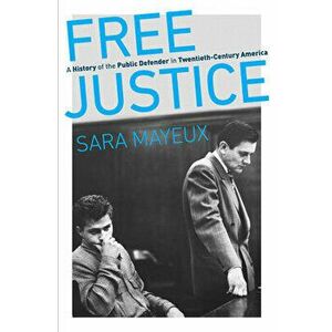 Free Justice: A History of the Public Defender in Twentieth-Century America, Paperback - Sara Mayeux imagine