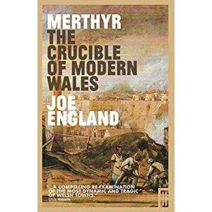 Merthyr, The Crucible of Modern Wales, Paperback - Joe England imagine