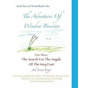 The Adventures Of Window Breesian Part Three: The Search For The Angels Of The Very East, Paperback - John Ernest Briggs imagine