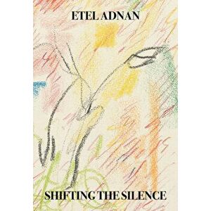 Shifting the Silence, Paperback - Etel Adnan imagine