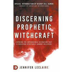 Discerning Prophetic Witchcraft: Exposing the Supernatural Divination that is Deceiving Spiritually-Hungry Believers - Jennifer LeClaire imagine