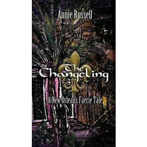The Changeling: A New Orleans Faerie Tale, Paperback - Annie Russell imagine