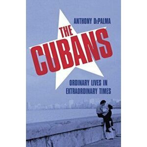 Cubans. Ordinary Lives in Extraordinary Times, Hardback - Anthony DePalma imagine