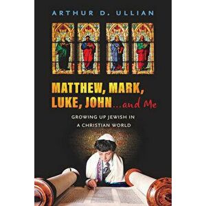 Matthew, Mark, Luke, John...and Me: Growing Up Jewish in a Christian World, Paperback - Arthur Ullian imagine