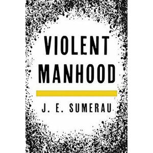 Violent Manhood, Paperback - J. E. Sumerau imagine