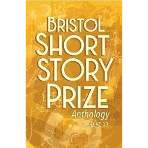 Bristol Short Story Prize Anthology Volume 13, Paperback - *** imagine