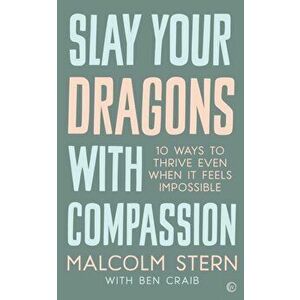 Slay Your Dragons With Compassion. Ten Ways to Thrive Even When It Feels Impossible, Paperback - Malcolm Stern imagine