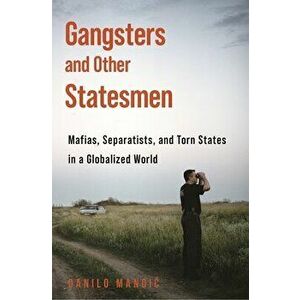 Gangsters and Other Statesmen: Mafias, Separatists, and Torn States in a Globalized World, Paperback - Danilo Mandic imagine