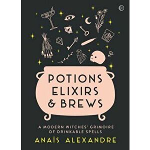 Potions, Elixirs & Brews. A modern witches' grimoire of drinkable spells, Hardback - Anais Alexandre imagine