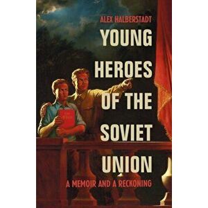 Young Heroes of the Soviet Union. A Memoir and a Reckoning, Paperback - Alex Halberstadt imagine