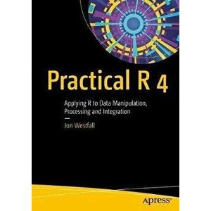 Practical R 4. Applying R to Data Manipulation, Processing and Integration, Paperback - Jon Westfall imagine