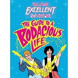 Bill & Ted's Excellent Adventure(TM): The Guide to a Bodacious Life, Hardback - Steve Behling imagine