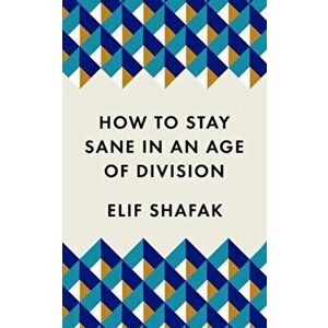 How to Stay Sane in an Age of Division. From the Booker shortlisted author of 10 Minutes 38 Seconds in This Strange World, Paperback - Elif Shafak imagine