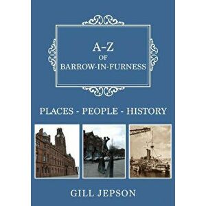 A-Z of Barrow-in-Furness. Places-People-History, Paperback - Gill Jepson imagine