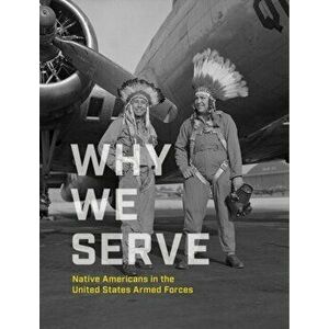 Why We Serve. Native Americans in the United States Armed Forces, Hardback - National Museum Of The American Indian imagine
