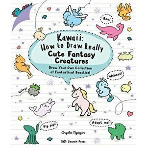 Kawaii: How to Draw Really Cute Fantasy Creatures. Draw Your Own Collection of Fantastical Beasties!, Paperback - Angela Nguyen imagine