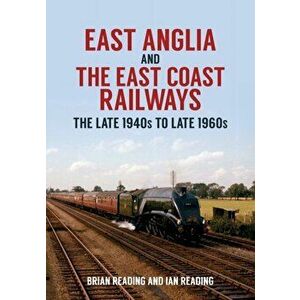 East Anglia and the East Coast Railways. The Late 1940s to Late 1960s, Paperback - Ian Reading imagine