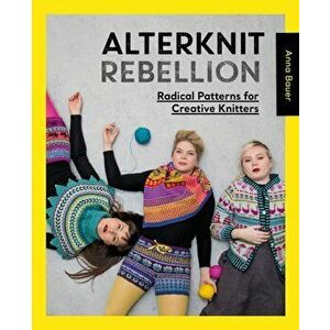 Alterknit Rebellion. Radical patterns for creative knitters, Paperback - Anna Bauer imagine