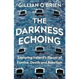 Darkness Echoing. Exploring Ireland's Places of Famine, Death and Rebellion, Paperback - Dr Gillian O'Brien imagine