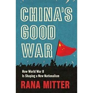 China's Good War: How World War II Is Shaping a New Nationalism, Hardcover - Rana Mitter imagine