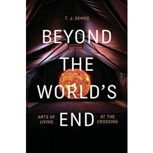 Beyond the World's End. Arts of Living at the Crossing, Paperback - T. J. Demos imagine